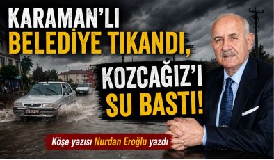 KARAMAN’LI BELEDİYE TIKANDI, KOZCAĞIZ’I SU BASTI!