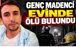 GENÇ MADENCİ EVİNDE ÖLÜ BULUNDU