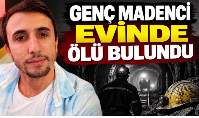 GENÇ MADENCİ EVİNDE ÖLÜ BULUNDU