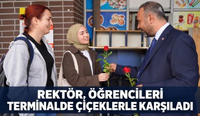 REKTÖR, ÖĞRENCİLERİ TERMİNALDE ÇİÇEKLERLE KARŞILADI