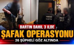 BARTIN DAHİL 3 İLDE ŞAFAK OPERASYONU
