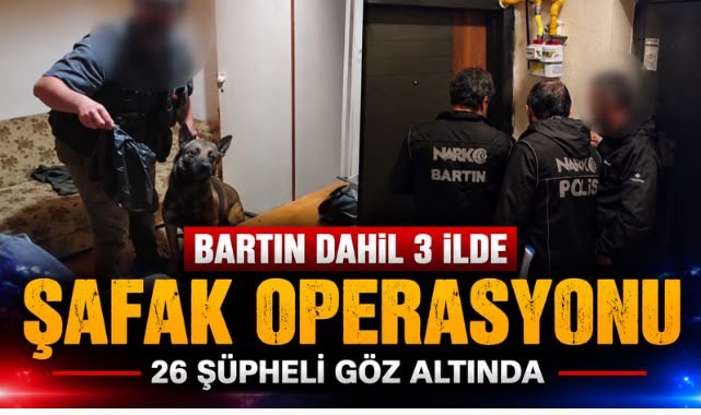 BARTIN DAHİL 3 İLDE ŞAFAK OPERASYONU